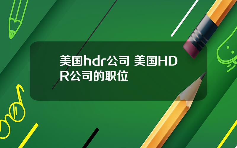 美国hdr公司 美国HDR公司的职位